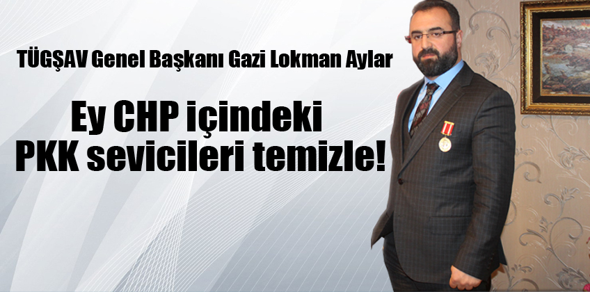 Baskan Lokman Aylar: Ey CHP içindeki PKK sevicileri temizle!